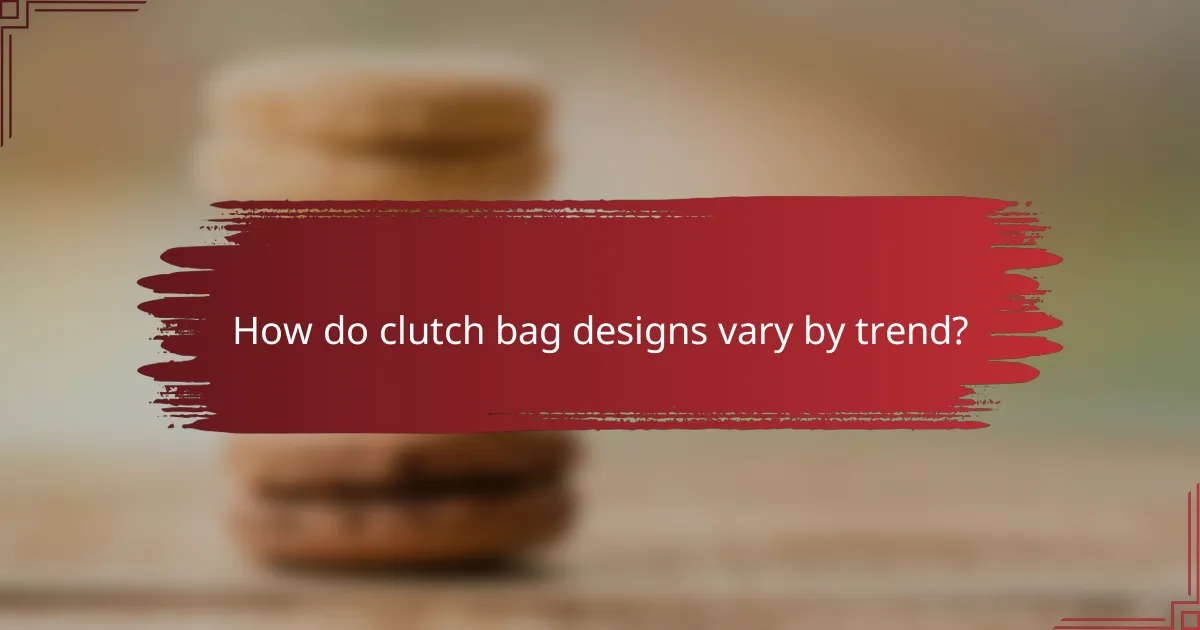 How do clutch bag designs vary by trend?
