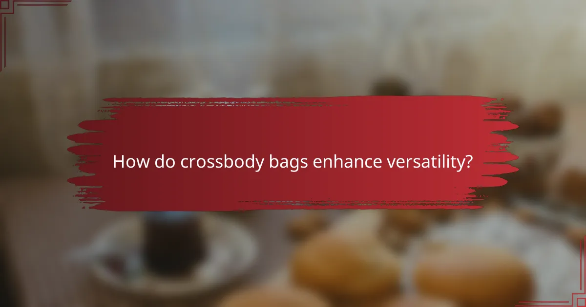 How do crossbody bags enhance versatility?