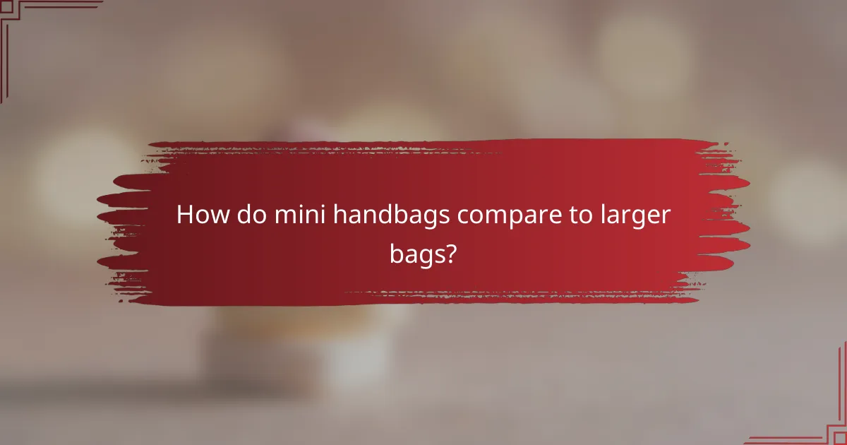 How do mini handbags compare to larger bags?