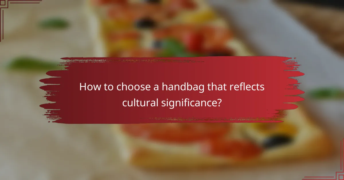 How to choose a handbag that reflects cultural significance?