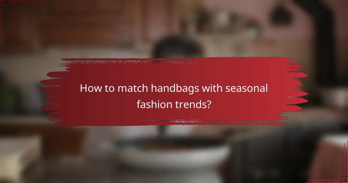 How to match handbags with seasonal fashion trends?
