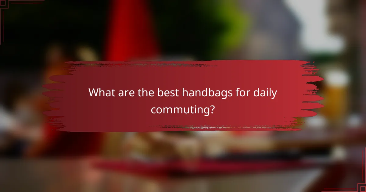 What are the best handbags for daily commuting?
